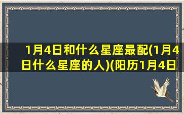 1月4日和什么星座最配(1月4日什么星座的人)(阳历1月4日的星座)