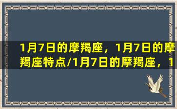 1月7日的摩羯座，1月7日的摩羯座特点/1月7日的摩羯座，1月7日的摩羯座特点-我的网站