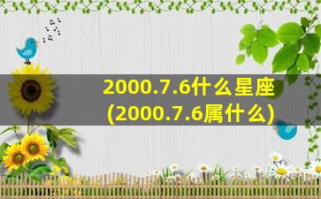 2000.7.6什么星座(2000.7.6属什么)