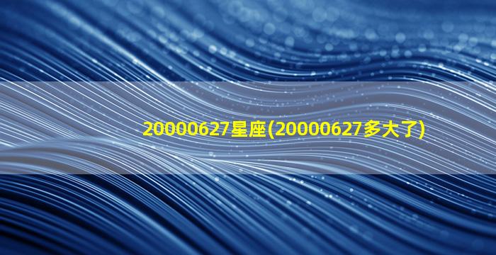 20000627星座(20000627多大了)