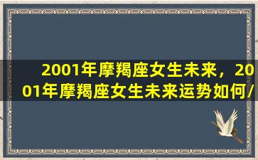 2001年摩羯座女生未来，2001年摩羯座女生未来运势如何/2001年摩羯座女生未来，2001年摩羯座女生未来运势如何-我的网站