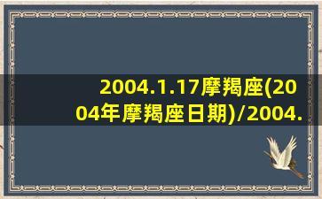 2004.1.17摩羯座(2004年摩羯座日期)/2004.1.17摩羯座(2004年摩羯座日期)-我的网站