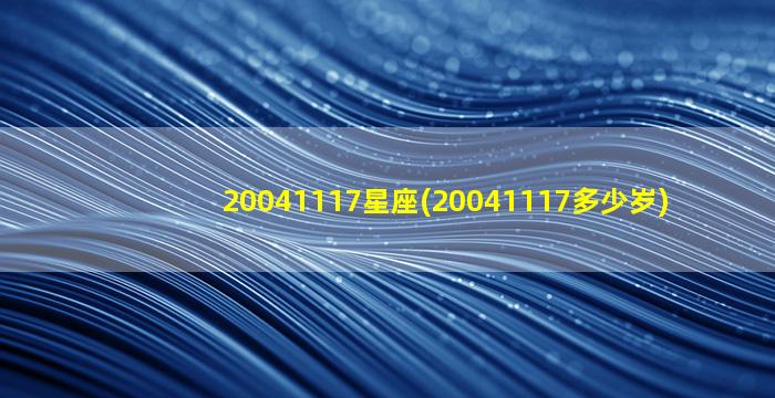 20041117星座(20041117多少岁)