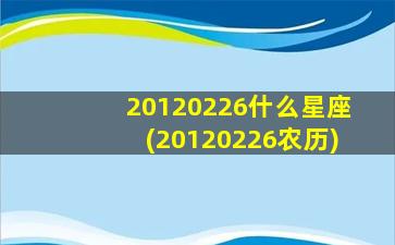 20120226什么星座(20120226农历)