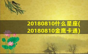 20180810什么星座(20180810金鹰卡通)