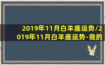 2019年11月白羊座运势/2019年11月白羊座运势-我的网站(2020年11月19日白羊座运势)