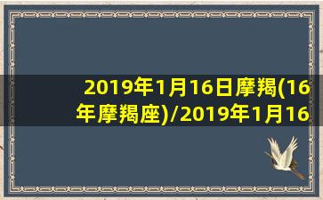 2019年1月16日摩羯(16年摩羯座)/2019年1月16日摩羯(16年摩羯座)-我的网站