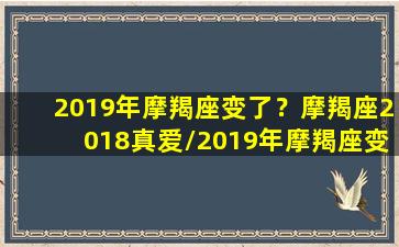 2019年摩羯座变了？摩羯座2018真爱/2019年摩羯座变了？摩羯座2018真爱-我的网站