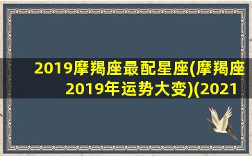 2019摩羯座最配星座(摩羯座2019年运势大变)(2021年的摩羯座)