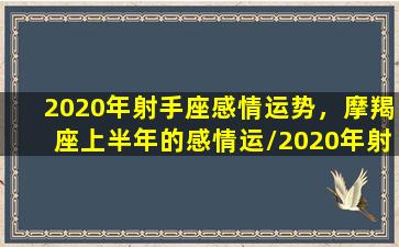 2020年射手座感情运势，摩羯座上半年的感情运/2020年射手座感情运势，摩羯座上半年的感情运-我的网站