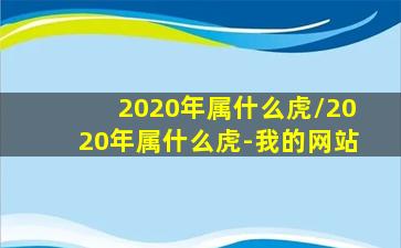 2020年属什么虎/2020年属什么虎-我的网站