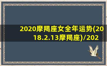 2020摩羯座女全年运势(2018.2.13摩羯座)/2020摩羯座女全年运势(2018.2.13摩羯座)-我的网站