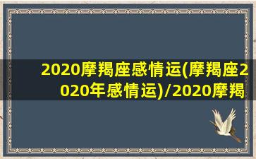 2020摩羯座感情运(摩羯座2020年感情运)/2020摩羯座感情运(摩羯座2020年感情运)-我的网站