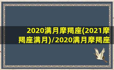 2020满月摩羯座(2021摩羯座满月)/2020满月摩羯座(2021摩羯座满月)-我的网站