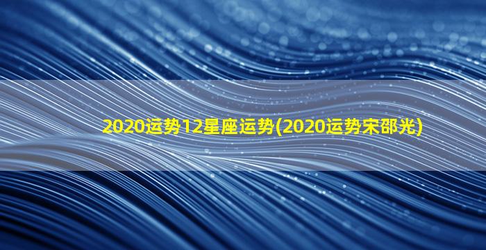 2020运势12星座运势(2020运势宋邵光)