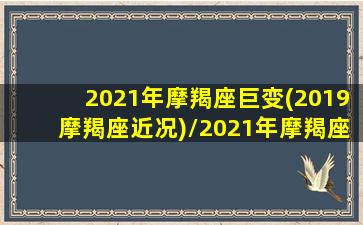 2021年摩羯座巨变(2019摩羯座近况)/2021年摩羯座巨变(2019摩羯座近况)-我的网站