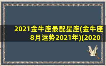 2021金牛座最配星座(金牛座8月运势2021年)(2020年~2021年金牛座)