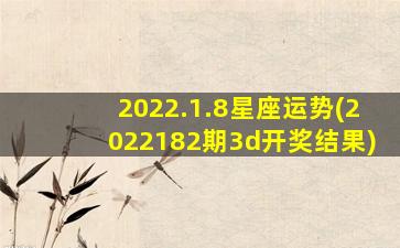 2022.1.8星座运势(2022182期3d开奖结果)