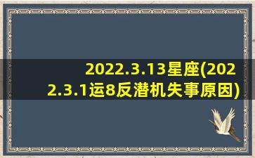 2022.3.13星座(2022.3.1运8反潜机失事原因)