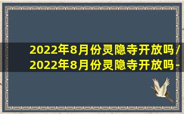 2022年8月份灵隐寺开放吗/2022年8月份灵隐寺开放吗-我的网站