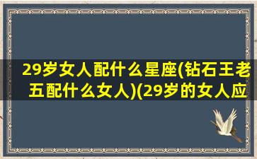 29岁女人配什么星座(钻石王老五配什么女人)(29岁的女人应该是什么样子的)