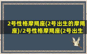 2号性格摩羯座(2号出生的摩羯座)/2号性格摩羯座(2号出生的摩羯座)-我的网站