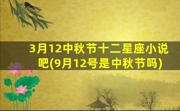 3月12中秋节十二星座小说吧(9月12号是中秋节吗)