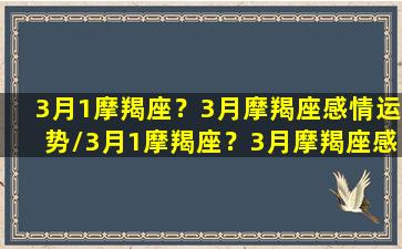 3月1摩羯座？3月摩羯座感情运势/3月1摩羯座？3月摩羯座感情运势-我的网站