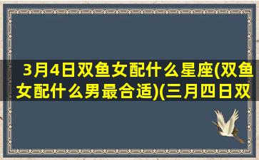 3月4日双鱼女配什么星座(双鱼女配什么男最合适)(三月四日双鱼座深度分析)