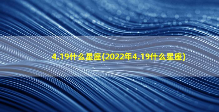 4.19什么星座(2022年4.19什么星座)