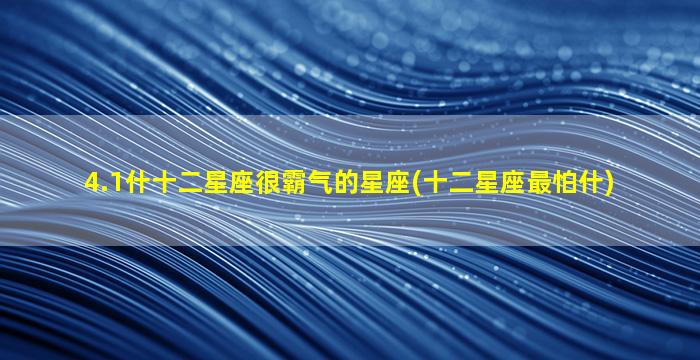 4.1什十二星座很霸气的星座(十二星座最怕什)