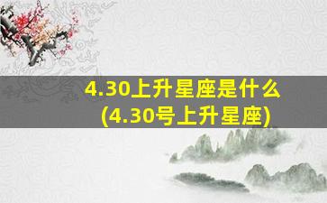 4.30上升星座是什么(4.30号上升星座)