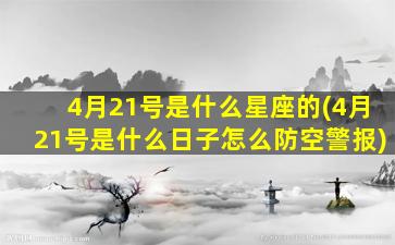 4月21号是什么星座的(4月21号是什么日子怎么防空警报)