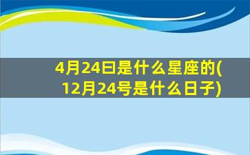 4月24曰是什么星座的(12月24号是什么日子)