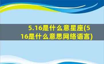 5.16是什么意星座(516是什么意思网络语言)