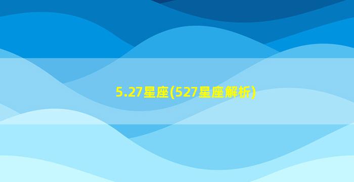 5.27星座(527星座解析)