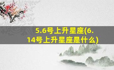 5.6号上升星座(6.14号上升星座是什么)