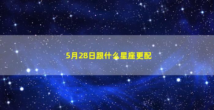 5月28日跟什么星座更配