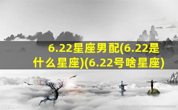 6.22星座男配(6.22是什么星座)(6.22号啥星座)