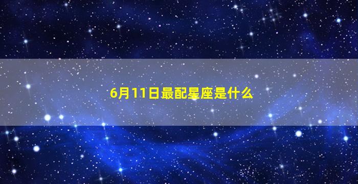 6月11日最配星座是什么