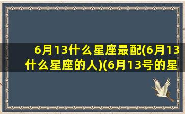 6月13什么星座最配(6月13什么星座的人)(6月13号的星座是什么星座)