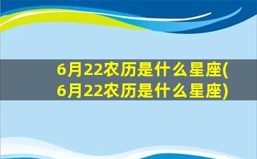 6月22农历是什么星座(6月22农历是什么星座)