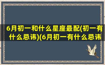 6月初一和什么星座最配(初一有什么忌讳)(6月初一有什么忌讳吗)