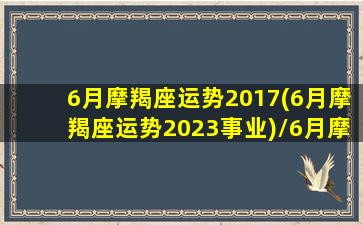 6月摩羯座运势2017(6月摩羯座运势2023事业)/6月摩羯座运势2017(6月摩羯座运势2023事业)-我的网站