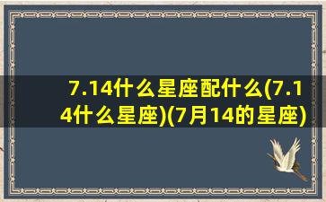 7.14什么星座配什么(7.14什么星座)(7月14的星座)