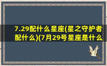 7.29配什么星座(星之守护者配什么)(7月29号星座是什么)