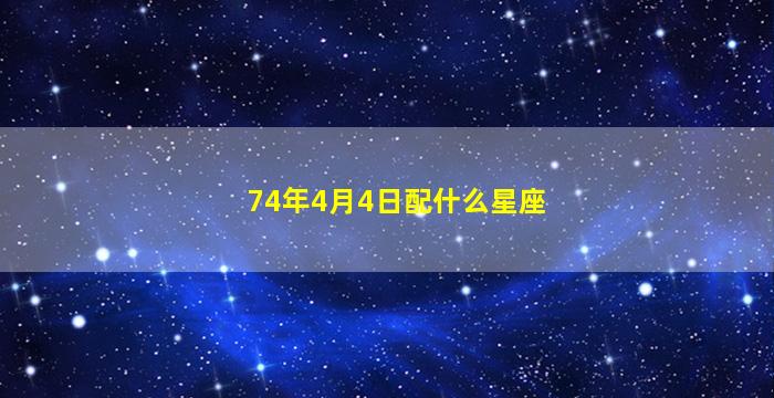 74年4月4日配什么星座