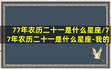 77年农历二十一是什么星座/77年农历二十一是什么星座-我的网站