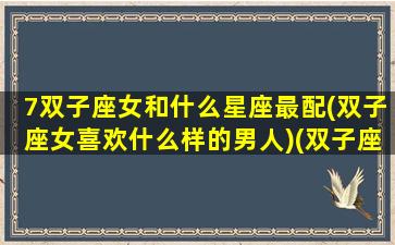 7双子座女和什么星座最配(双子座女喜欢什么样的男人)(双子座女和什么星座男最配对)