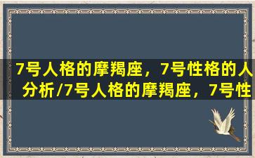 7号人格的摩羯座，7号性格的人分析/7号人格的摩羯座，7号性格的人分析-我的网站